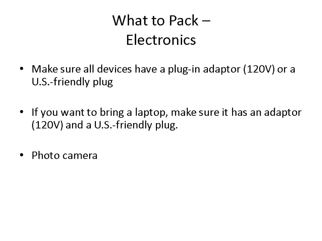 What to Pack – Electronics Make sure all devices have a plug-in adaptor (120V)